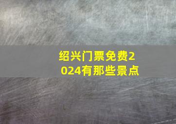 绍兴门票免费2024有那些景点