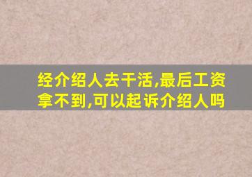 经介绍人去干活,最后工资拿不到,可以起诉介绍人吗