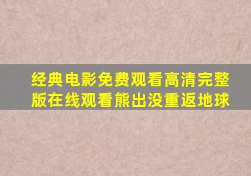 经典电影免费观看高清完整版在线观看熊出没重返地球