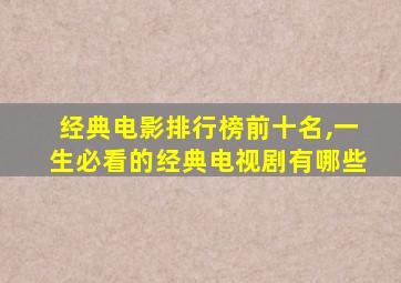 经典电影排行榜前十名,一生必看的经典电视剧有哪些