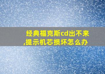 经典福克斯cd出不来,提示机芯损坏怎么办