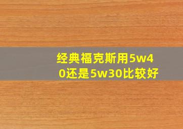 经典福克斯用5w40还是5w30比较好