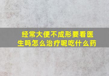 经常大便不成形要看医生吗怎么治疗呢吃什么药