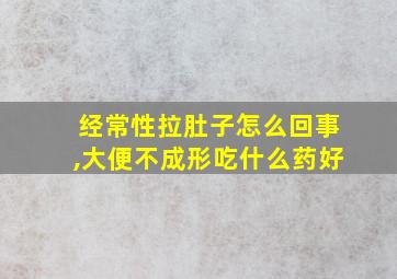 经常性拉肚子怎么回事,大便不成形吃什么药好