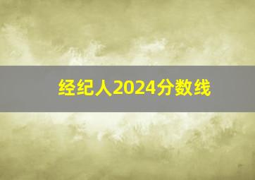 经纪人2024分数线