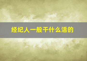 经纪人一般干什么活的