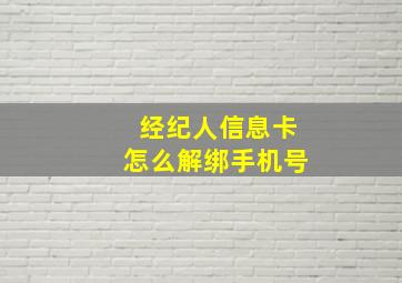 经纪人信息卡怎么解绑手机号