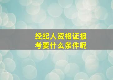 经纪人资格证报考要什么条件呢