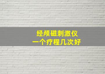 经颅磁刺激仪一个疗程几次好