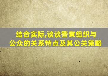 结合实际,谈谈警察组织与公众的关系特点及其公关策略