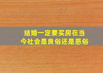 结婚一定要买房在当今社会是良俗还是恶俗