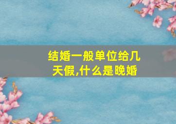 结婚一般单位给几天假,什么是晚婚