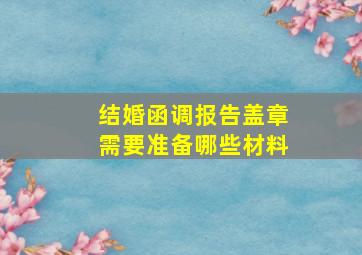 结婚函调报告盖章需要准备哪些材料