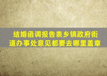 结婚函调报告表乡镇政府街道办事处意见都要去哪里盖章