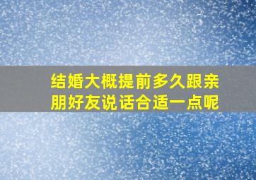 结婚大概提前多久跟亲朋好友说话合适一点呢