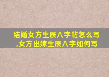 结婚女方生辰八字帖怎么写,女方出嫁生辰八字如何写