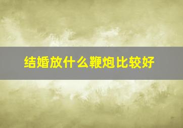 结婚放什么鞭炮比较好