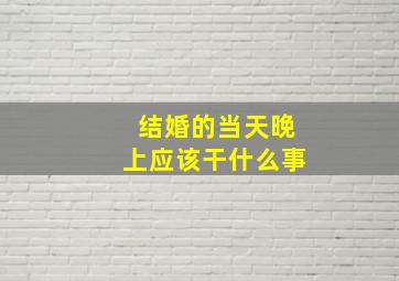 结婚的当天晚上应该干什么事