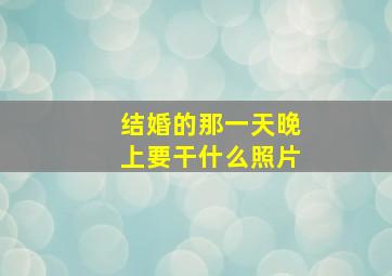 结婚的那一天晚上要干什么照片