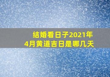 结婚看日子2021年4月黄道吉日是哪几天