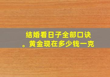 结婚看日子全部口诀。黄金现在多少钱一克