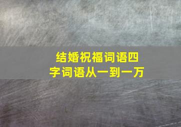 结婚祝福词语四字词语从一到一万