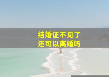 结婚证不见了还可以离婚吗