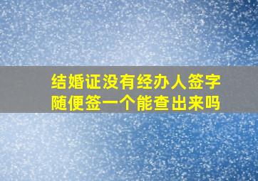 结婚证没有经办人签字随便签一个能查出来吗