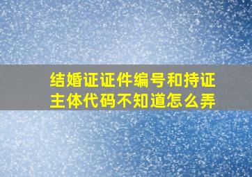 结婚证证件编号和持证主体代码不知道怎么弄