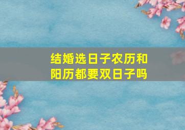 结婚选日子农历和阳历都要双日子吗