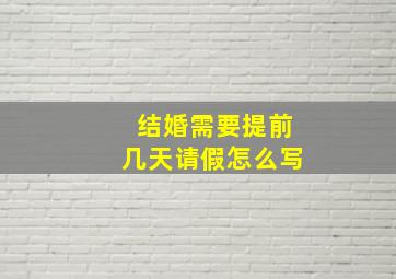 结婚需要提前几天请假怎么写