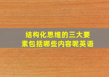 结构化思维的三大要素包括哪些内容呢英语