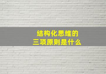 结构化思维的三项原则是什么