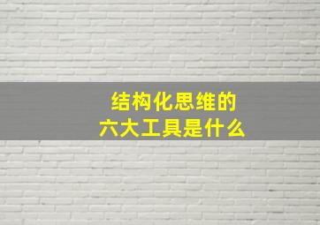 结构化思维的六大工具是什么