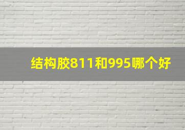 结构胶811和995哪个好