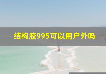 结构胶995可以用户外吗