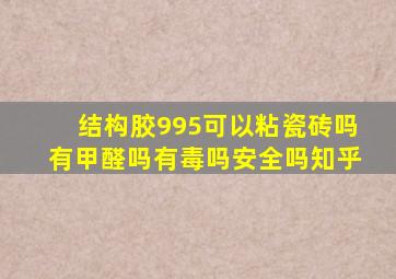 结构胶995可以粘瓷砖吗有甲醛吗有毒吗安全吗知乎