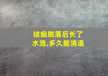 结痂脱落后长了水泡,多久能消退