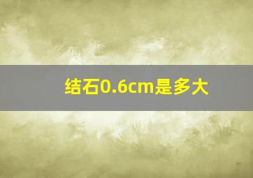 结石0.6cm是多大