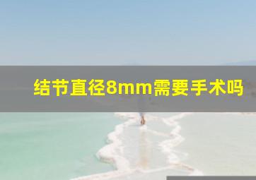 结节直径8mm需要手术吗