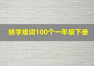 绕字组词100个一年级下册