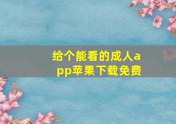 给个能看的成人app苹果下载免费