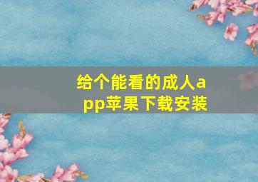 给个能看的成人app苹果下载安装