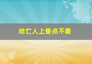 给亡人上香点不着