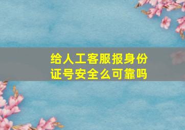 给人工客服报身份证号安全么可靠吗