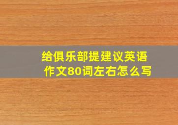 给俱乐部提建议英语作文80词左右怎么写