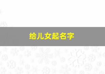 给儿女起名字