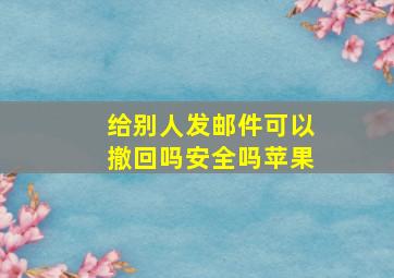 给别人发邮件可以撤回吗安全吗苹果