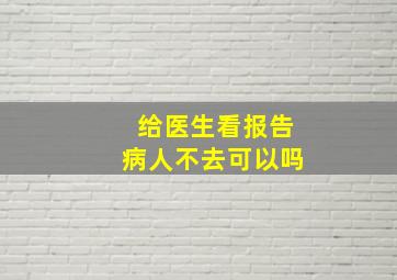 给医生看报告病人不去可以吗