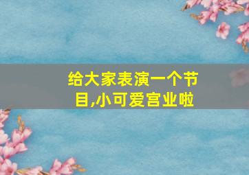 给大家表演一个节目,小可爱宫业啦